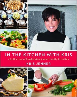 In the Kitchen with Kris: A Kollection of Kardashian-Jenner Family Favorites by Jenner, Kris