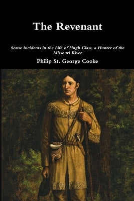 The Revenant - Some Incidents in the Life of Hugh Glass, a Hunter of the Missouri River by St George Cooke, Philip