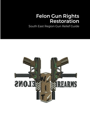 Felon Gun Rights Restoration: South East Region Gun Relief Guide by Allah, Knowledgeborn