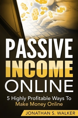 Passive Income Online - How to Earn Passive Income For Early Retirement: 5 Highly Profitable Ways To Make Money Online by Walker, Jonathan S.