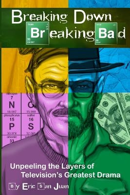 Breaking Down Breaking Bad: Unpeeling the Layers of Television's Greatest Drama Paperback Createspace Independent Publishing Platform