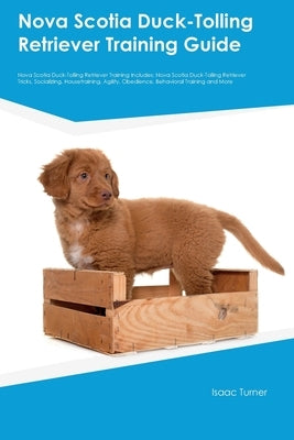 Nova Scotia Duck-Tolling Retriever Training Guide Nova Scotia Duck-Tolling Retriever Training Includes: Nova Scotia Duck-Tolling Retriever Tricks, Soc by Turner, Isaac