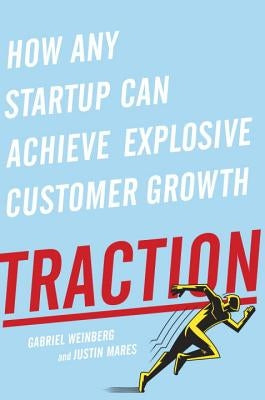 Traction: How Any Startup Can Achieve Explosive Customer Growth by Weinberg, Gabriel