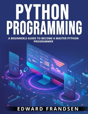 Python Programming: A Beginner;s Guide to Become a Master Python Programmer by Frandsen, Edward