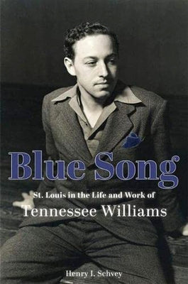 Blue Song: St. Louis in the Life and Work of Tennessee Williams by Schvey, Henry I.