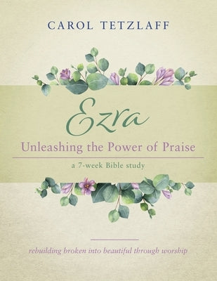 Ezra Unleashing the Power of Praise: A 7-week Bible study Redemption Press