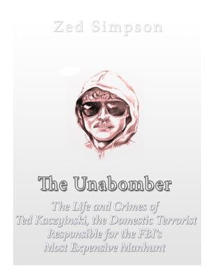 The Unabomber: The Life and Crimes of Ted Kaczynski, the Domestic Terrorist Responsible for the FBI's Most Expensive Manhunt Paperback Createspace Independent Publishing Platform