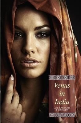 Venus in India (Illustrated): Love Adventures in Hindustan (in Three Complete Volumes) by Press, Locus Elm