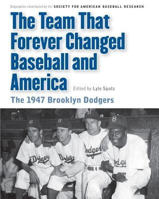 The Team That Forever Changed Baseball and America: The 1947 Brooklyn Dodgers by Spatz, Lyle