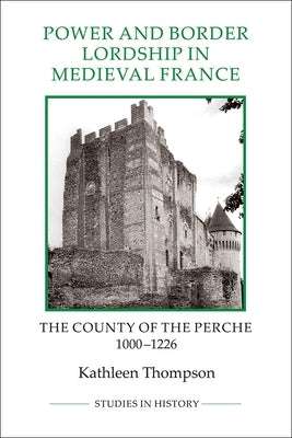 Power and Border Lordship in Medieval France: The County of the Perche, 1000-1226 Paperback Boydell Press