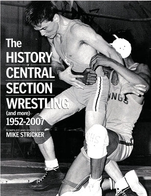 The History of Central Section Wrestling and more 1952-2007 by Stricker, Mike