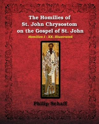 The Homilies of St. John Chrysostom on the Gospel of St. John by Chrysostom, St John