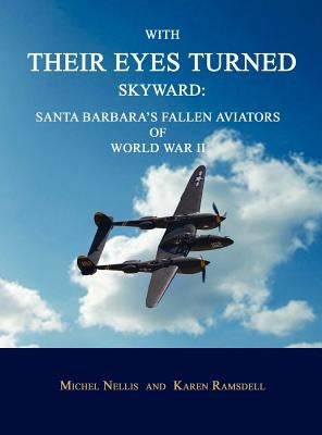 With Their Eyes Turned Skyward: Santa Barbara's Fallen Aviators of World War II by Nellis, Michel