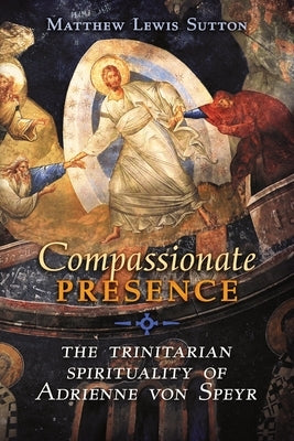 Compassionate Presence: The Trinitarian Spirituality of Adrienne von Speyr Paperback Angelico Press