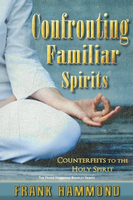 Confronting Familiar Spirits: Counterfeits to the Holy Spirit by Hammond, Frank