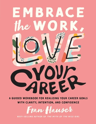 Embrace the Work, Love Your Career: A Guided Workbook for Realizing Your Career Goals with Clarity, Intention, and Confidence by Hauser, Fran