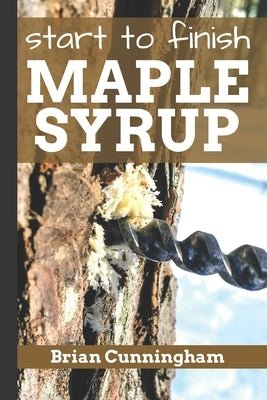 Start to Finish Maple Syrup: Everything you need to know to make DIY Maple Syrup on a Budget Paperback Independently Published