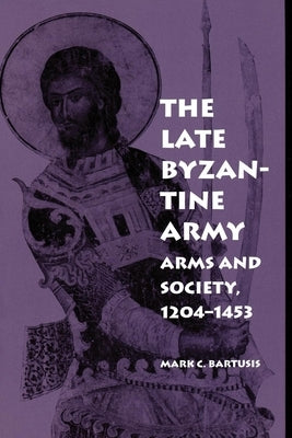 The Late Byzantine Army: Arms and Society, 124-1453 Paperback University of Pennsylvania Press