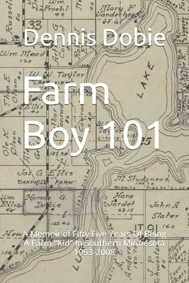Farm Boy 101: A Memoir of Fifty Five Years Of Being A Farm Kid In Southern Minnesota 1953-2008 Paperback Independently Published