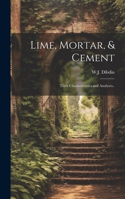 Lime, Mortar, & Cement: Their Characteristics and Analyses.. by Dibdin, W. J. 1850-1925