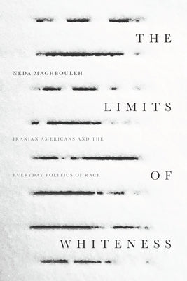 The Limits of Whiteness: Iranian Americans and the Everyday Politics of Race by Maghbouleh, Neda