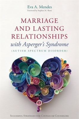 Marriage and Lasting Relationships with Asperger's Syndrome (Autism Spectrum Disorder): Successful Strategies for Couples or Counselors by Mendes, Eva A.