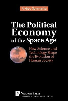 The Political Economy of the Space Age: How Science and Technology Shape the Evolution of Human Society Paperback Vernon Press