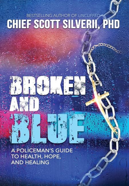 Broken And Blue: A Policeman's Guide To Health, Hope, and Healing by Silverii, Scott