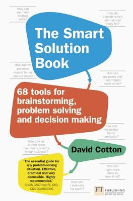 The Smart Solution Book: 68 Tools for Brainstorming, Problem Solving and Decision Making by Cotton, David