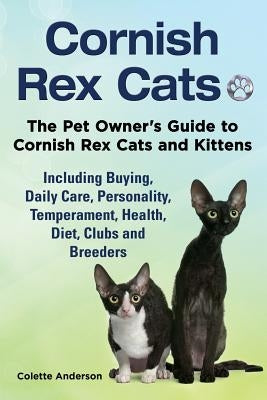 Cornish Rex Cats, The Pet Owner's Guide to Cornish Rex Cats and Kittens Including Buying, Daily Care, Personality, Temperament, Health, Diet, Clubs an by Anderson, Colette