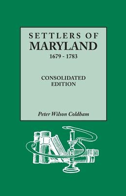 Settlers of Maryland, 1679-1783. Consolidated Edition (Consolidated) by Coldham, Peter Wilson