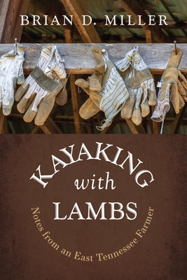 Kayaking with Lambs: Notes from an East Tennessee Farmer by Miller, Brian D.