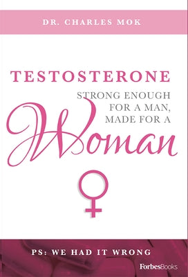 Testosterone: Strong Enough for a Man, Made for a Woman by Mok, Charles, Dr