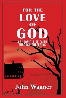 For the Love of God: A Chronicle of Faith through Suffering by Wagner, John
