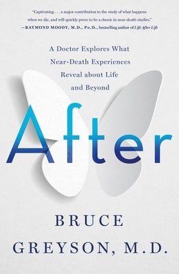 After: A Doctor Explores What Near-Death Experiences Reveal about Life and Beyond by Greyson, Bruce