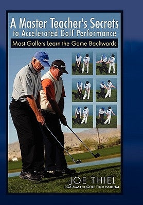 A Master Teacher's Secrets to Accelerated Golf Performance by Thiel, Joe