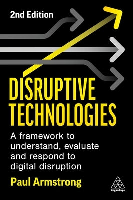 Disruptive Technologies: A Framework to Understand, Evaluate and Respond to Digital Disruption Paperback Kogan Page