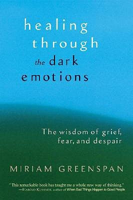 Healing Through the Dark Emotions: The Wisdom of Grief, Fear, and Despair by Greenspan, Miriam