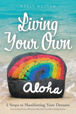 Living Your Own Aloha: 5 Steps to Manifesting Your Dreams by Weaver, Kelly