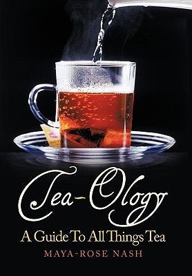 Tea-Ology: A Guide To All Things Tea by Nash, Maya- Rose