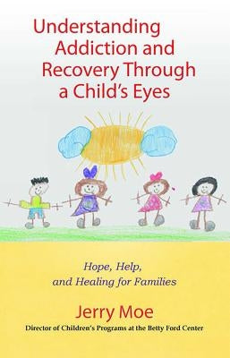 Understanding Addiction and Recovery Through a Child's Eyes: Hope, Help, and Healing for Families by Moe, Jerry