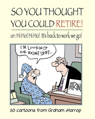 So You Thought You Could Retire!: or: Hi Ho! Hi Ho! It's back to work we go by Harrop, Graham