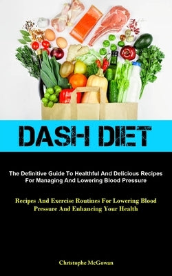 Dash Diet: The Definitive Guide To Healthful And Delicious Recipes For Managing And Lowering Blood Pressure (Recipes And Exercise by McGowan, Christophe