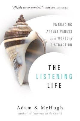 The Listening Life: Embracing Attentiveness in a World of Distraction by McHugh, Adam S.