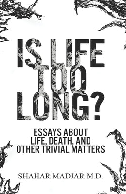 Is Life Too Long?: Essays About Life, Death, and Other Trivial Matters Paperback Shahar Madjar M.D.