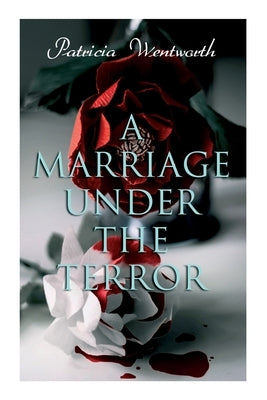 A Marriage Under the Terror: Romance in the Shadows of the French Revolution (Historical Novel) by Wentworth, Patricia