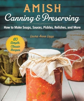 Amish Canning & Preserving: How to Make Soups, Sauces, Pickles, Relishes, and More by Lapp, Laura Anne