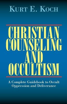 Christian Counseling and Occultism: A Complete Guidebook to Occult Oppression and Deliverance by Koch, Kurt E.