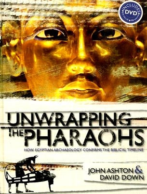 Unwrapping the Pharaohs: How Egyptian Archaeology Confirms the Biblical Timeline [With DVD] by Ashton, John