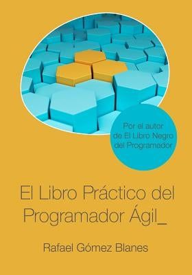 El Libro Práctico del Programador Ágil: Un enfoque integral y práctico para el desarrollo de software mediante las mejores prácticas de código limpio, by Gómez Blanes, Rafael